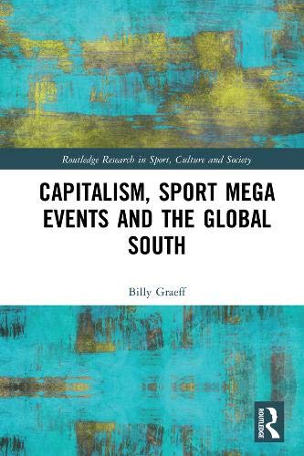 Capitalism, Sport Mega Events and the Global South (Routledge Research in Sport, Culture and Society)