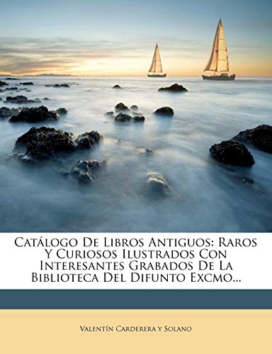 Catálogo De Libros Antiguos: Raros Y Curiosos Ilustrados Con Interesantes Grabados De La Biblioteca Del Difunto Excmo...