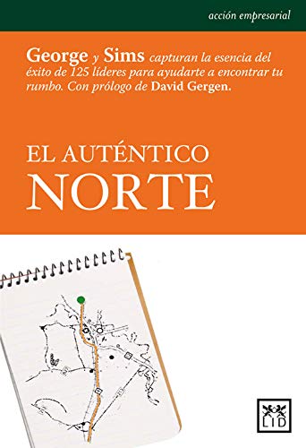 El auténtico norte: George y Sims Capturan La Esencia del Éxito de 125 Líderes Para Ayudarte a Encontrar Tu Rumbo (Acción Empresarial)