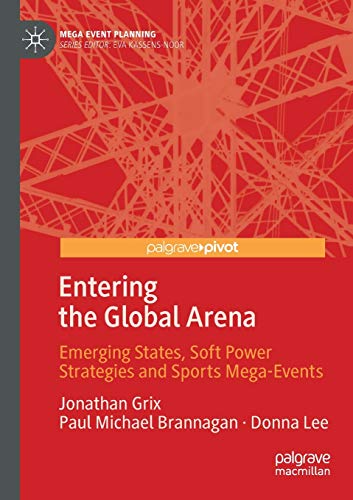 Entering the Global Arena: Emerging States, Soft Power Strategies and Sports Mega-Events (Mega Event Planning)