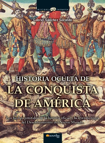 Historia oculta de la conquista de América: Los hechos omitidos de la historia oficial y la leyenda negra del Descubrimiento del Nuevo Mundo. (Historia Incógnita)