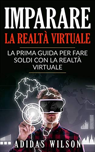 Imparare la realtà virtuale: la prima guida per fare soldi con la realtà virtuale. (Italian Edition)