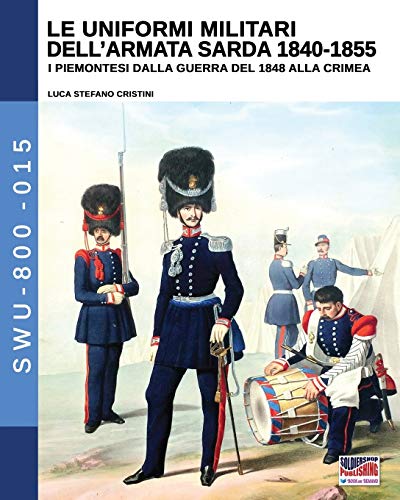 Le uniformi militari dell'armata sarda 1840-1855: I piemontesi dalla guerra del 1848 alla Crimea: 15 (Soldiers, Weapons & Uniforms 800)