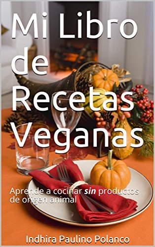 Mi Libro de Recetas Veganas: Aprende a cocinar sin productos de origen animal