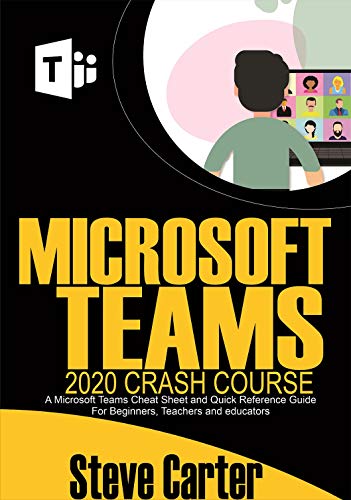 Microsoft Teams 2020 Crash Course: A Microsoft Teams Cheat Sheet and Quick Reference Guide for Beginners, Teachers and Educators (English Edition)