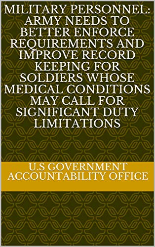 Military Personnel: Army Needs to Better Enforce Requirements and Improve Record Keeping for Soldiers Whose Medical Conditions May Call for Significant Duty Limitations (English Edition)