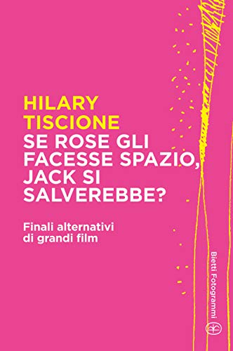 Se Rose gli facesse spazio, Jack si salverebbe?: Finali alternativi di grandi film (Bietti Fotogrammi Vol. 6) (Italian Edition)