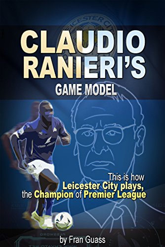 Soccer: Claudio Ranieri´s Game Model (This Is How Leicester City Plays, The Champion Of Premier League) (English Edition)