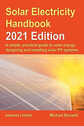 The Solar Electricity Handbook – 2021 Edition: A simple, practical guide to solar energy – designing and installing solar photovoltaic systems.