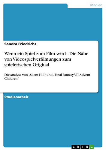 Wenn ein Spiel zum Film wird - Die Nähe von Videospielverfilmungen zum spielerischen Original: Die Analyse von „Silent Hill“ und „Final Fantasy VII: Advent Children“ (German Edition)