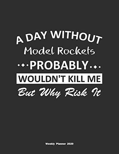 A Day Without Model Rockets Probably Wouldn't Kill Me But Why Risk It Weekly Planner 2020: Weekly Calendar / Planner Model Rockets Gift , 146 Pages, 8.5x11, Soft Cover, Matte Finish