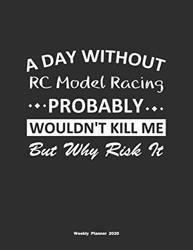 A Day Without RC Model Racing Probably Wouldn't Kill Me But Why Risk It Weekly Planner 2020: Weekly Calendar / Planner RC Model Racing Gift , 146 Pages, 8.5x11, Soft Cover, Matte Finish