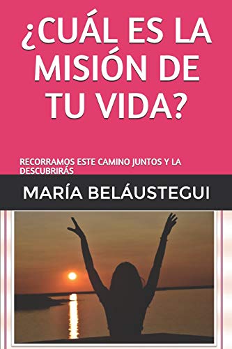 ¿CUÁL ES LA MISIÓN DE TU VIDA?: RECORRAMOS ESTE CAMINO JUNTOS Y LA DESCUBRIRÁS