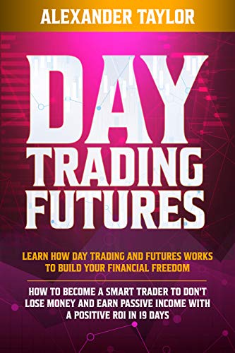 Day Trading Futures: Learn How Day Trading and Futures Work to Build your Financial Freedom. How to Become a Smart Trader to Don't Lose Money and Earn ... a Positive ROI in 19 Days (English Edition)