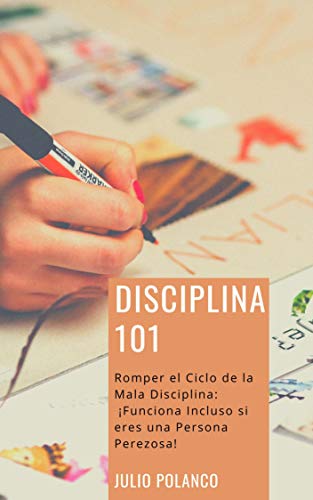 DISCIPLINA 101: Romper el Ciclo de la Mala Disciplina: ¡Funciona Incluso si eres una Persona Perezosa!