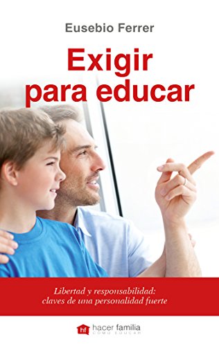 Exigir para educar. Libertad y responsabilidad: claves de una personalidad fuerte (Hacer Familia)