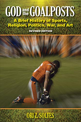 God and the Goalposts: A Brief History of Sports, Religion, Politics, War and Art: A Brief History of Sports, Religion, Politics, War and Art (Revised Edition)