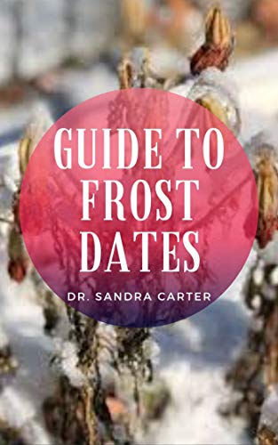 Guide to Frost Dates: These refer to the average dates on which the first frost or last freeze occurs either in spring or fall. (English Edition)