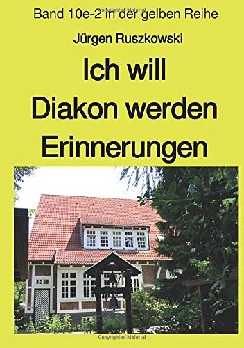 Ich will Diakon werden - Erinnerungen - Band 10e-2 in der gelben Reihe: Band 10e-2 in der gelben Reihe