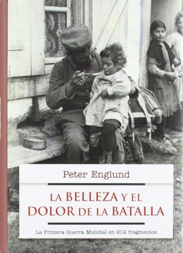 La belleza y el dolor de la batalla: La Primera Guerra Mundial en 227 fragmentos (No Ficcion (roca))