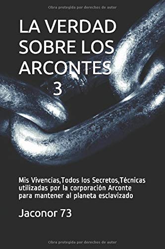 LA VERDAD SOBRE LOS ARCONTES 3: Vivencias,Todos los Secretos,Técnicas utilizadas por la corporación Arconte para mantener al planeta esclavizado