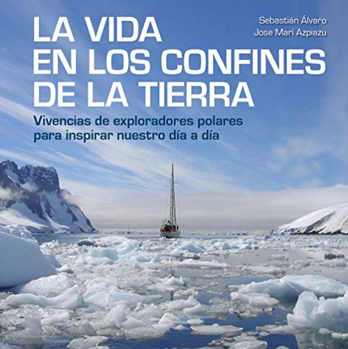 La vida en los confines de la Tierra: Vivencias de exploradores polares para inspirar nuestro día a día (Bienestar, estilo de vida, salud)