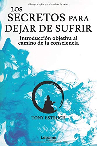 Los secretos para dejar de sufrir: introducción objetiva al camino de la consciencia: 01 (Autoayuda)