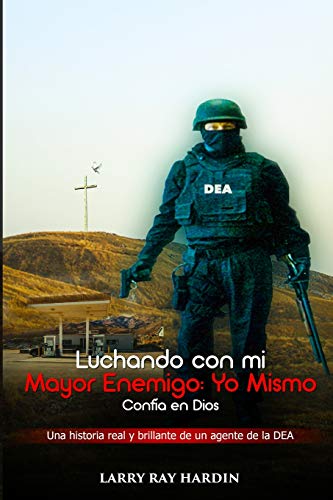 Luchando con mi Mayor Enemigo: Yo Mismo: Confía en Dios: na historia real y brillante de un agente de la DEA