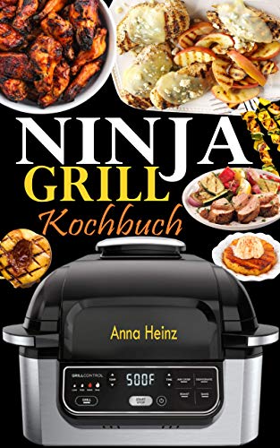 Ninja Grill Kochbuch: Einfache, schnelle und leckere Rezepte zum Grillen und Luftfreieren in Perfektion, bei denen Sie das volle Potenzial Ihres Ninja nutzen (Rezepte mit Bildern) (German Edition)