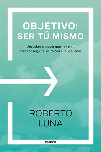 Objetivo: ser tú mismo: Descubre el poder que hay en ti para conseguir el éxito con el que sueñas (Divulgación-Autoayuda)