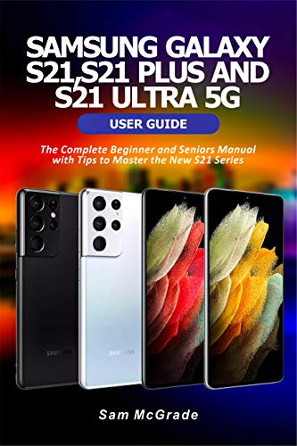 SAMSUNG GALAXY S21, S21 PLUS AND S21 ULTRA 5G USER GUIDE: The Complete Beginner and Seniors Manual with Tips to Master the New S21 Series (English Edition)