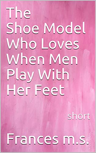 The Shoe Model Who Loves When Men Play With Her Feet: short (English Edition)