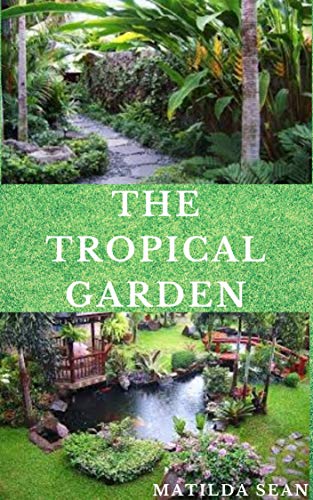 THE TOPICAL GARDEN: Guides on how to plan, plant and maintain a Tropical garden (English Edition)