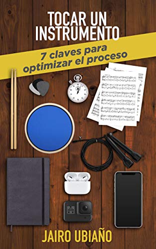 Tocar un instrumento - 7 claves para optimizar el proceso: Herramientas y consejos para lograr tus objetivos con cualquier instrumento musical.