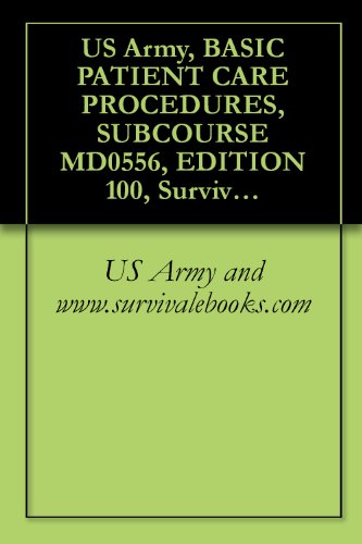 US Army, BASIC PATIENT CARE PROCEDURES, SUBCOURSE MD0556, EDITION 100, Survival Medical Manual (English Edition)