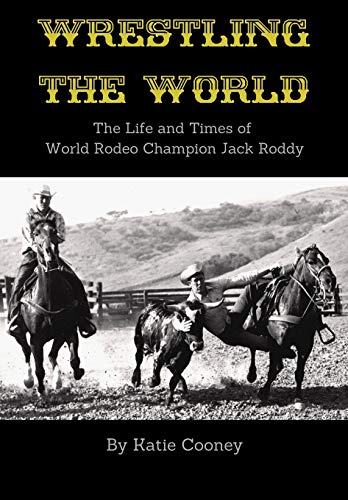 Wrestling the World: The Life and Times of  Rodeo Champion Jack Roddy