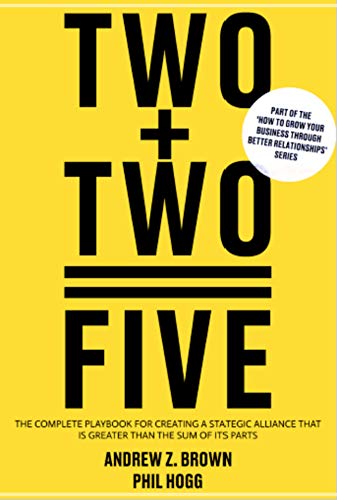 2+2 = 5: The Complete Playbook for Creating a Strategic Alliance That is Greater Than the Sum of its Parts (How to Grow Your Business Through Better Relationships) (English Edition)