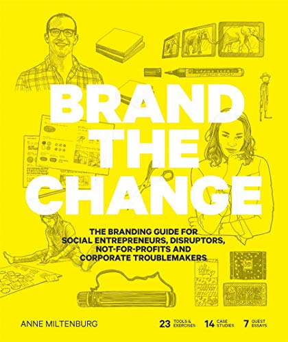 Brand the Change: The Branding Guide for Social Entrepreneurs, Disruptors, Not-For-Profits and Corporate Troublemakers