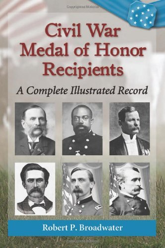 Civil War Medal of Honor Recipients: A Complete Illustrated Record