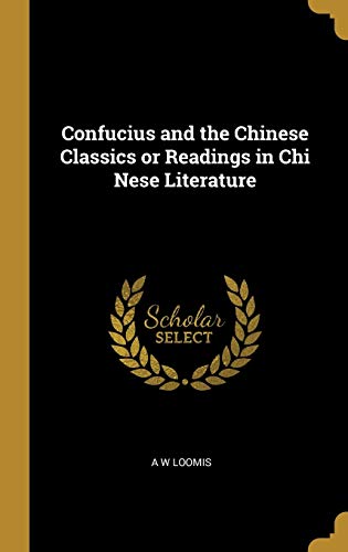 Confucius and the Chinese Classics or Readings in Chi Nese Literature