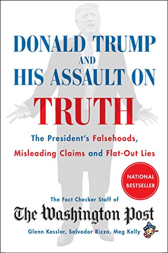 Donald Trump and His Assault on Truth: The President's Falsehoods, Misleading Claims and Flat-Out Lies