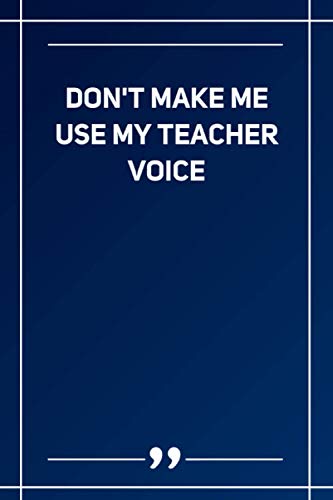 Don'T Make Me Use My Teacher Voice: Blank Lined Notebook