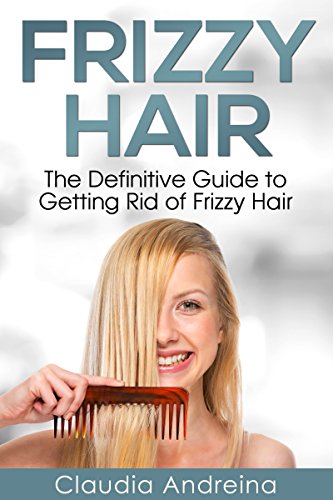 Frizzy Hair: The Definitive Guide to Getting Rid of Frizzy Hair (English Edition)