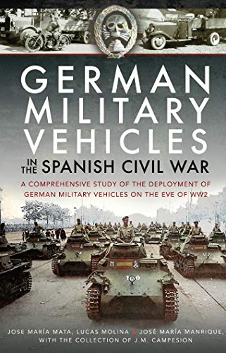 German Military Vehicles in the Spanish Civil War: A Comprehensive Study of the Deployment of German Military Vehicles on the Eve of WW2 (English Edition)