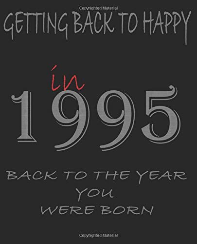 Getting Back to Happy in  1995 -back to the year you were born: Birthday Gift Journal/Notebook Better  Than a Card Birthday Retirement Cheap gift ... Gift 25th Birthday Gift 7.5x9.25 120 Pages.