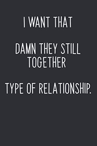 I Want That Damn They Still Together Type of Relationship: 6" x 9" Lined Notebook / Journal / Diary to write down your Thoughts & Quotes | Perfect for ... Day, Partner, Coworker, Sibling's, Friends