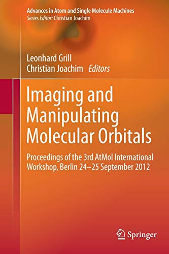 Imaging and Manipulating Molecular Orbitals: Proceedings of the 3rd AtMol International Workshop, Berlin 24-25 September 2012 (Advances in Atom and Single Molecule Machines)