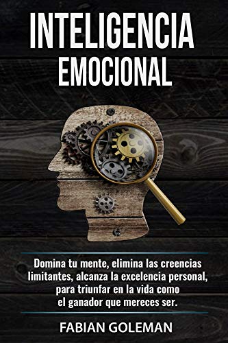 Inteligencia Emocional: Domina Tu Mente, Elimina Las Creencias Limitantes Y Alcanza La Excelencia Personal, Para Triunfar En La Vida Como El Ganador Que Mereces Ser. (Psicología positiva nº 3)