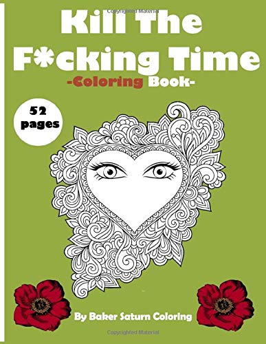 Kill The F*cking Time: An Adult Coloring book and Drawing with everything you are F*cking Searching for (Animals and Hearts with eyes and Beautifule Monsters and more..) for Stress Relief & Relaxation