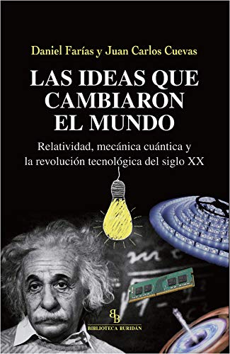 Las ideas que cambiaron el mundo. Relatividad, mecánica cuántica y la revolución tecnológica del siglo XX